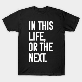 In this life or the next (white text) T-Shirt